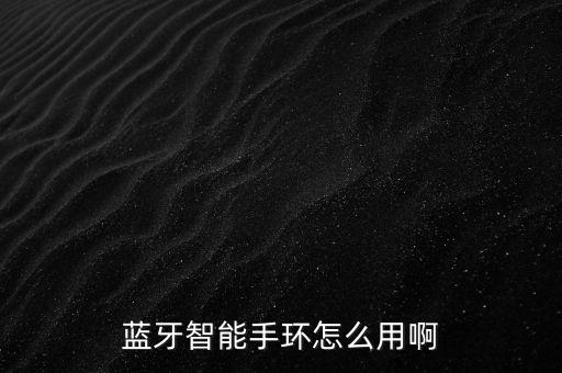 藍(lán)牙智能手環(huán)怎么用啊