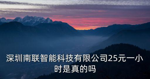 深圳南聯(lián)智能科技有限公司25元一小時是真的嗎