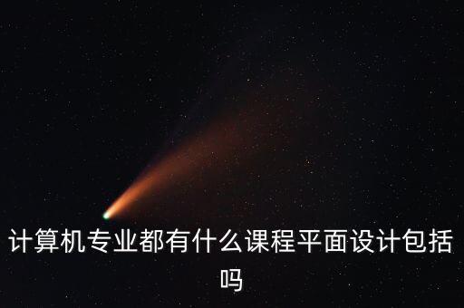 計算機(jī)專業(yè)都有什么課程平面設(shè)計包括嗎