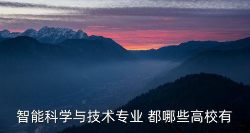 智能科學(xué)與技術(shù)專業(yè) 都哪些高校有