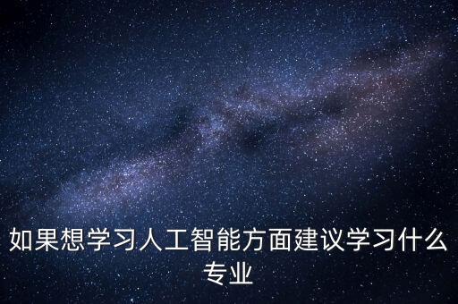 如果想學習人工智能方面建議學習什么專業(yè)