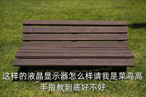 集萃智能液晶科技怎么樣，這樣的液晶顯示器怎么樣請我是菜鳥高手指教到底好不好