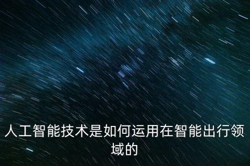 人工智能技術(shù)是如何運(yùn)用在智能出行領(lǐng)域的