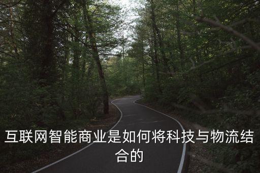 互聯(lián)網(wǎng)智能商業(yè)是如何將科技與物流結(jié)合的