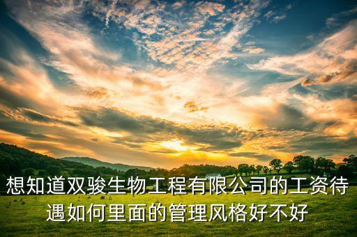 想知道雙駿生物工程有限公司的工資待遇如何里面的管理風(fēng)格好不好