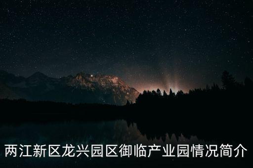 云硅智能科技小鎮(zhèn)在哪里，兩江新區(qū)龍興園區(qū)御臨產(chǎn)業(yè)園情況簡介