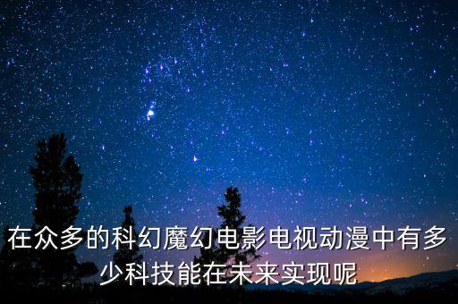 在眾多的科幻魔幻電影電視動(dòng)漫中有多少科技能在未來實(shí)現(xiàn)呢