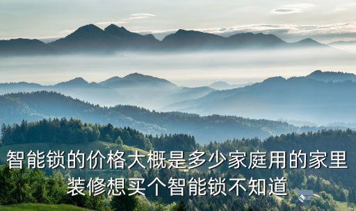 智能鎖的價格大概是多少家庭用的家里裝修想買個智能鎖不知道