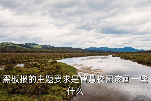 智能校園科技畫怎么畫，黑板報(bào)的主題要求是智慧校園該畫一些什么