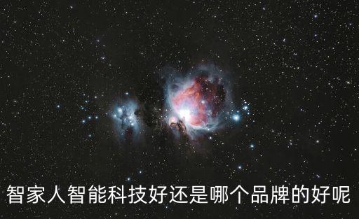 科技和智能哪個(gè)高端些，智家人智能科技好還是哪個(gè)品牌的好呢