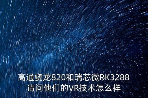 高通驍龍820和瑞芯微RK3288請問他們的VR技術(shù)怎么樣