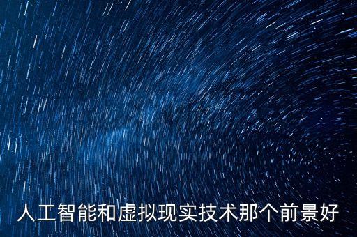 人工智能和虛擬現(xiàn)實(shí)技術(shù)那個(gè)前景好