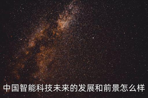 中國智能科技怎么樣，中國的人工智能方面怎么樣