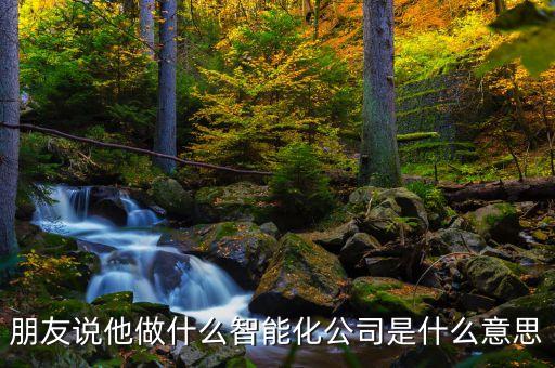 智能科技公司是什么意思，智能科技公司的經(jīng)營(yíng)范圍