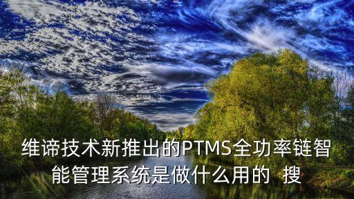 維坤智能科技做什么的，維諦技術(shù)新推出的PTMS全功率鏈智能管理系統(tǒng)是做什么用的  搜