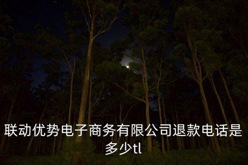 聯(lián)動(dòng)優(yōu)勢(shì)電子商務(wù)有限公司退款電話是多少tl