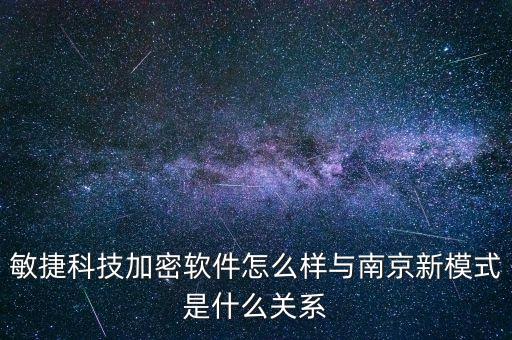 敏捷科技加密軟件怎么樣與南京新模式是什么關系