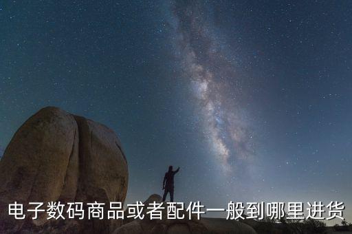 電子數(shù)碼商品或者配件一般到哪里進(jìn)貨