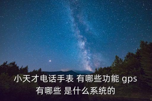 小天才電話(huà)手表 有哪些功能 gps有哪些 是什么系統(tǒng)的