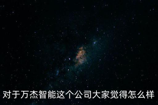 對于萬杰智能這個公司大家覺得怎么樣