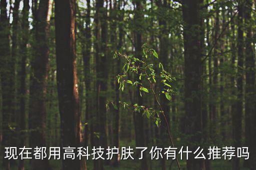 現(xiàn)在都用高科技護(hù)膚了你有什么推薦嗎