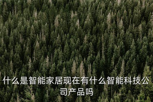 什么是智能家居現(xiàn)在有什么智能科技公司產(chǎn)品嗎