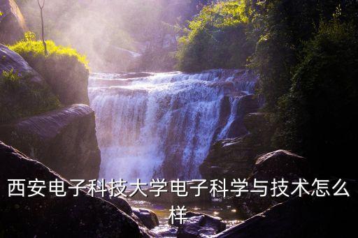 西安電子科技大學(xué)電子科學(xué)與技術(shù)怎么樣
