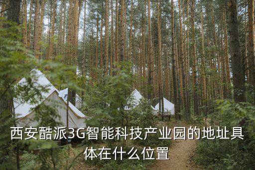 西安酷派3G智能科技產(chǎn)業(yè)園的地址具體在什么位置