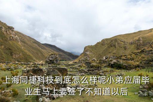 上海同捷科技到底怎么樣呢小弟應(yīng)屆畢業(yè)生馬上要簽了不知道以后