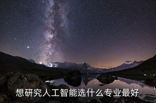 人工智能該如何選科技，想研究人工智能選什么專業(yè)最好