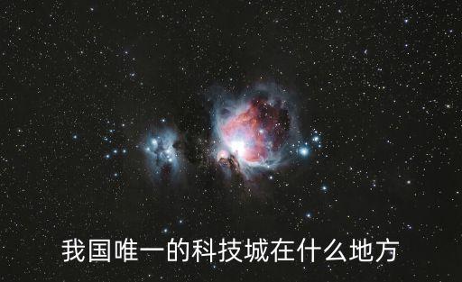 智能科技城在什么地方，我國唯一的科技城在什么地方
