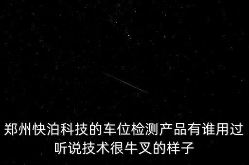 鄭州快泊科技的車位檢測產(chǎn)品有誰用過聽說技術(shù)很牛叉的樣子