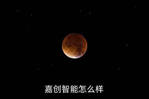江蘇嘉創(chuàng)智能科技怎么樣，嘉創(chuàng)智能怎么樣