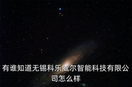 有誰知道無錫科樂威爾智能科技有限公司怎么樣