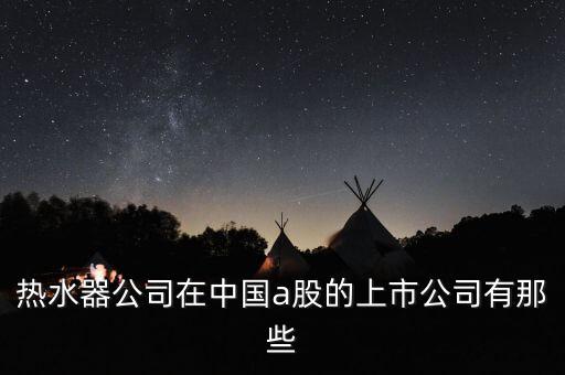 熱水器公司在中國(guó)a股的上市公司有那些