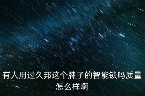 有人用過久邦這個牌子的智能鎖嗎質(zhì)量怎么樣啊