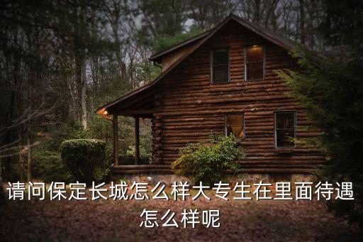 請(qǐng)問(wèn)保定長(zhǎng)城怎么樣大專生在里面待遇怎么樣呢