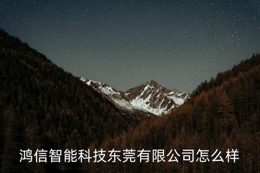 鴻信智能科技東莞有限公司怎么樣