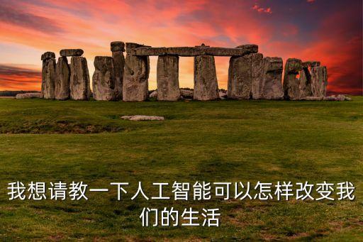 智能科技怎么改變，高科技怎樣改變了我們的生活