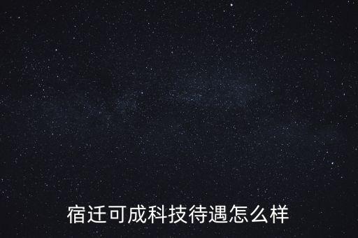 宿遷可成科技待遇怎么樣