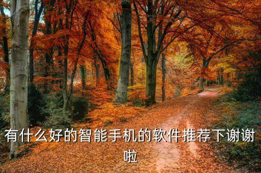 有什么好的智能手機(jī)的軟件推薦下謝謝啦