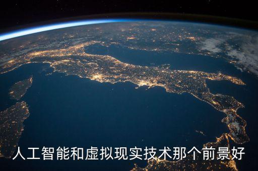 人工智能和虛擬現(xiàn)實(shí)技術(shù)那個(gè)前景好