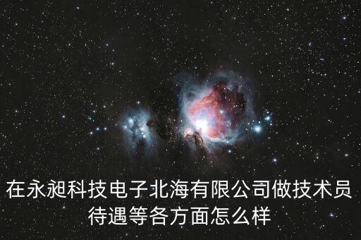 在永昶科技電子北海有限公司做技術(shù)員待遇等各方面怎么樣