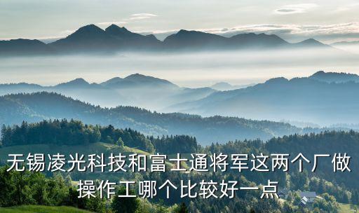 無錫凌光科技和富士通將軍這兩個廠做操作工哪個比較好一點