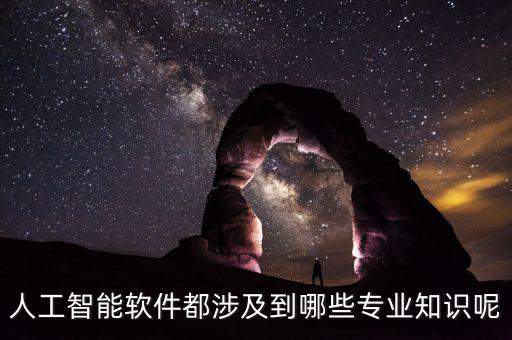 人工智能軟件都涉及到哪些專業(yè)知識呢