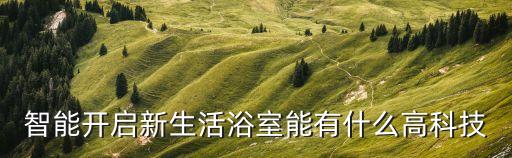 高科技智能浴室設(shè)備有哪些，智能集成衛(wèi)浴有哪些品牌是值得信賴的