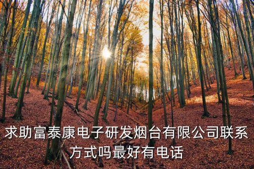 求助富泰康電子研發(fā)煙臺有限公司聯(lián)系方式嗎最好有電話