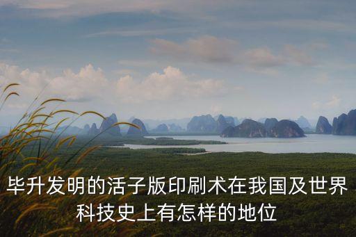 畢升發(fā)明的活子版印刷術(shù)在我國及世界科技史上有怎樣的地位