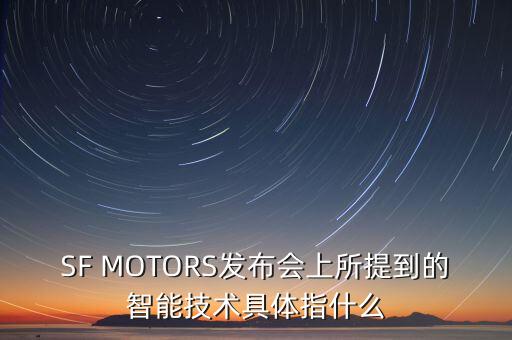 SF MOTORS發(fā)布會上所提到的智能技術(shù)具體指什么