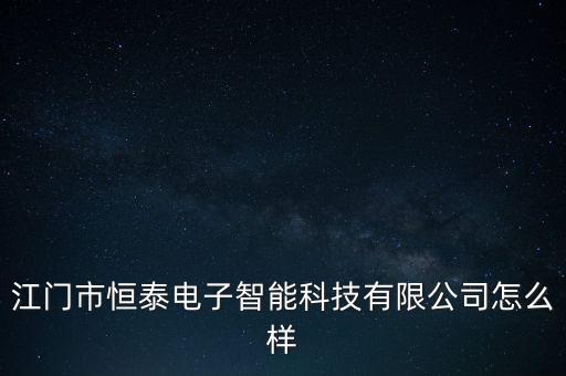 江門市恒泰電子智能科技有限公司怎么樣